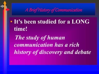 A Brief Historyof Communication
• It’s been studied for a LONG
time!
The study of human
communication has a rich
history of discovery and debate
 