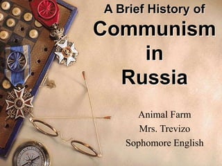 A Brief History of
Communism
in
Russia
Animal Farm
Mrs. Trevizo
Sophomore English
 