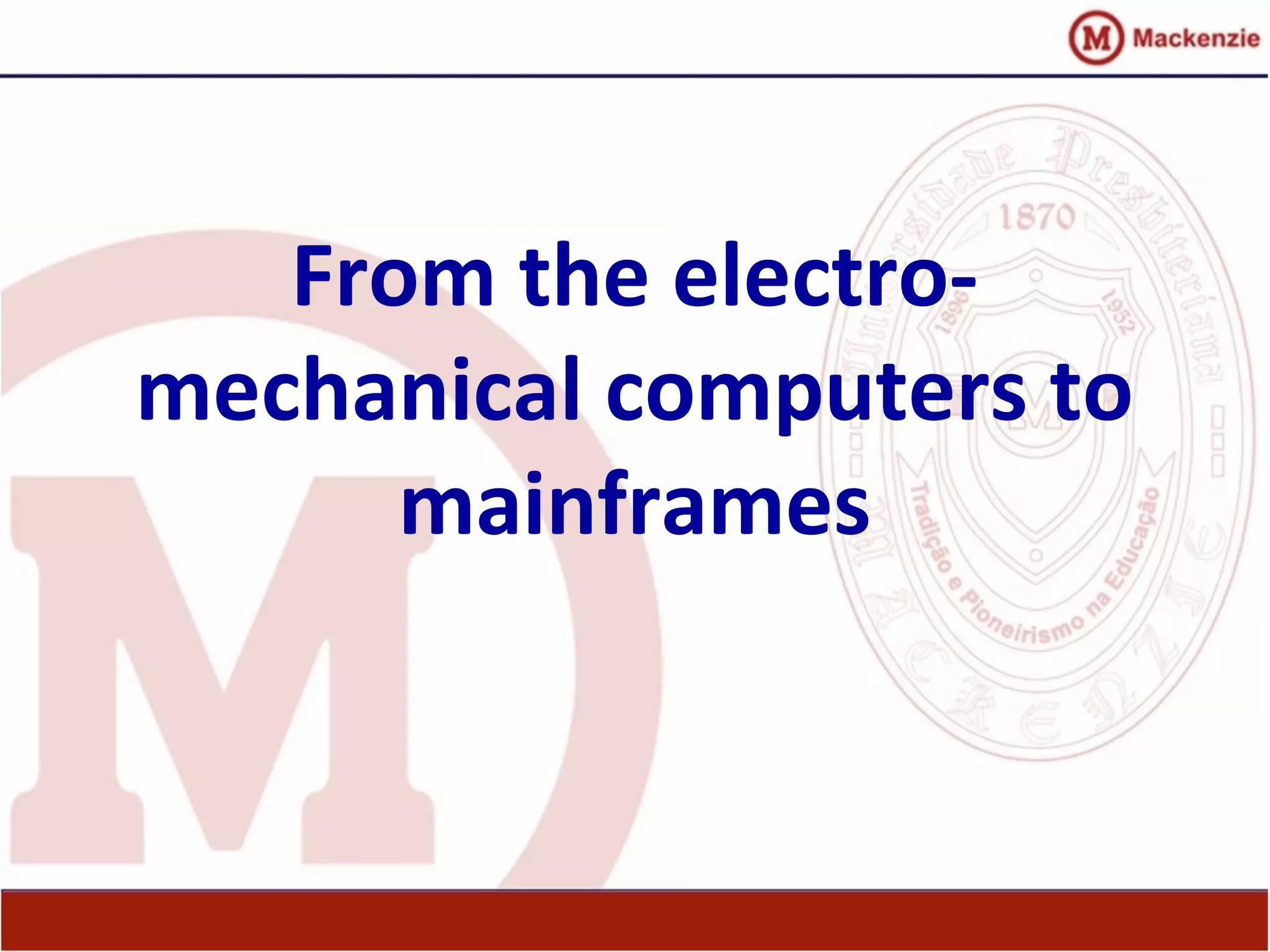 From the electro-
mechanical computers to
mainframes
 