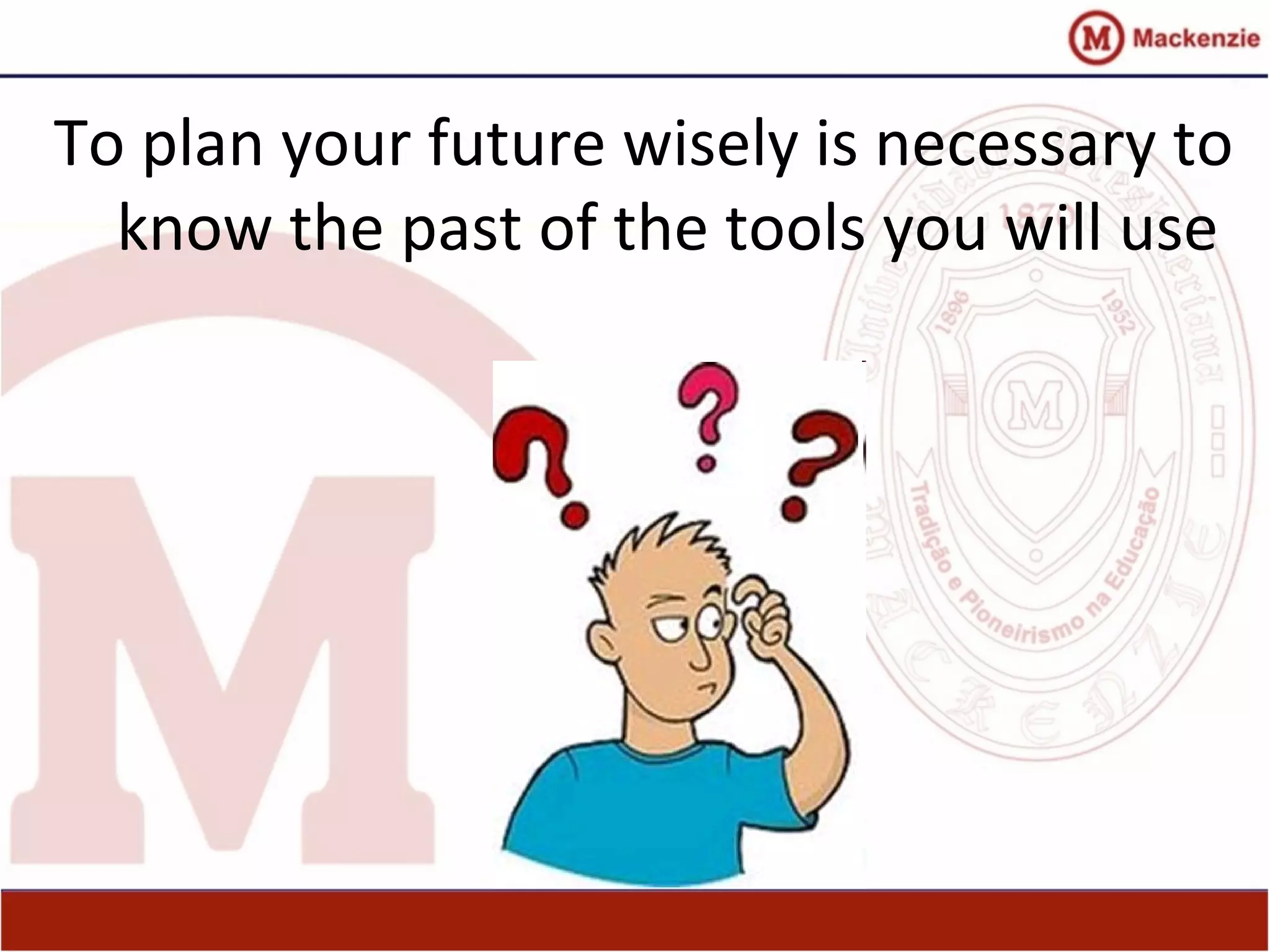 To plan your future wisely is necessary to
know the past of the tools you will use
 