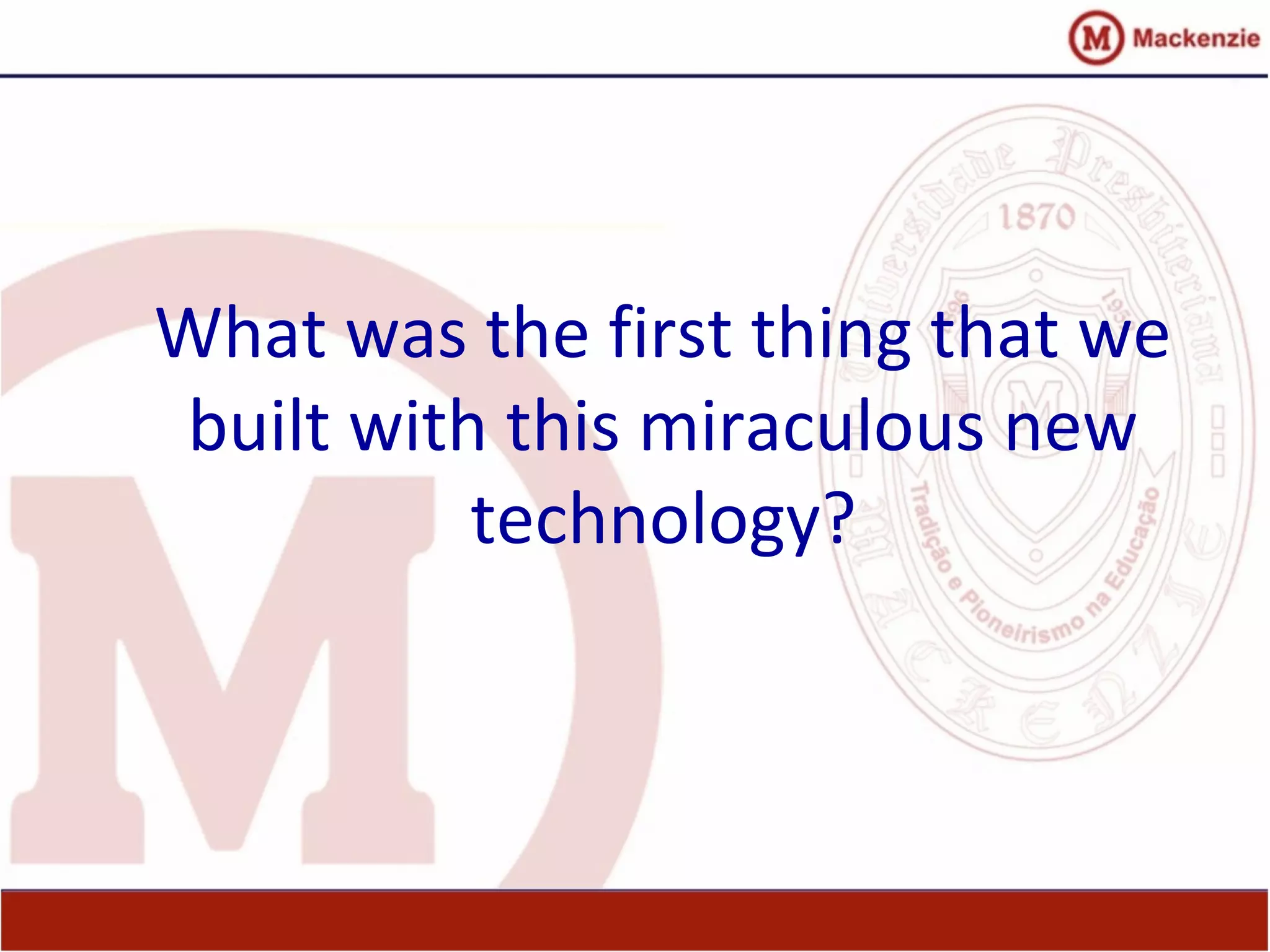What was the first thing that we
built with this miraculous new
technology?
 