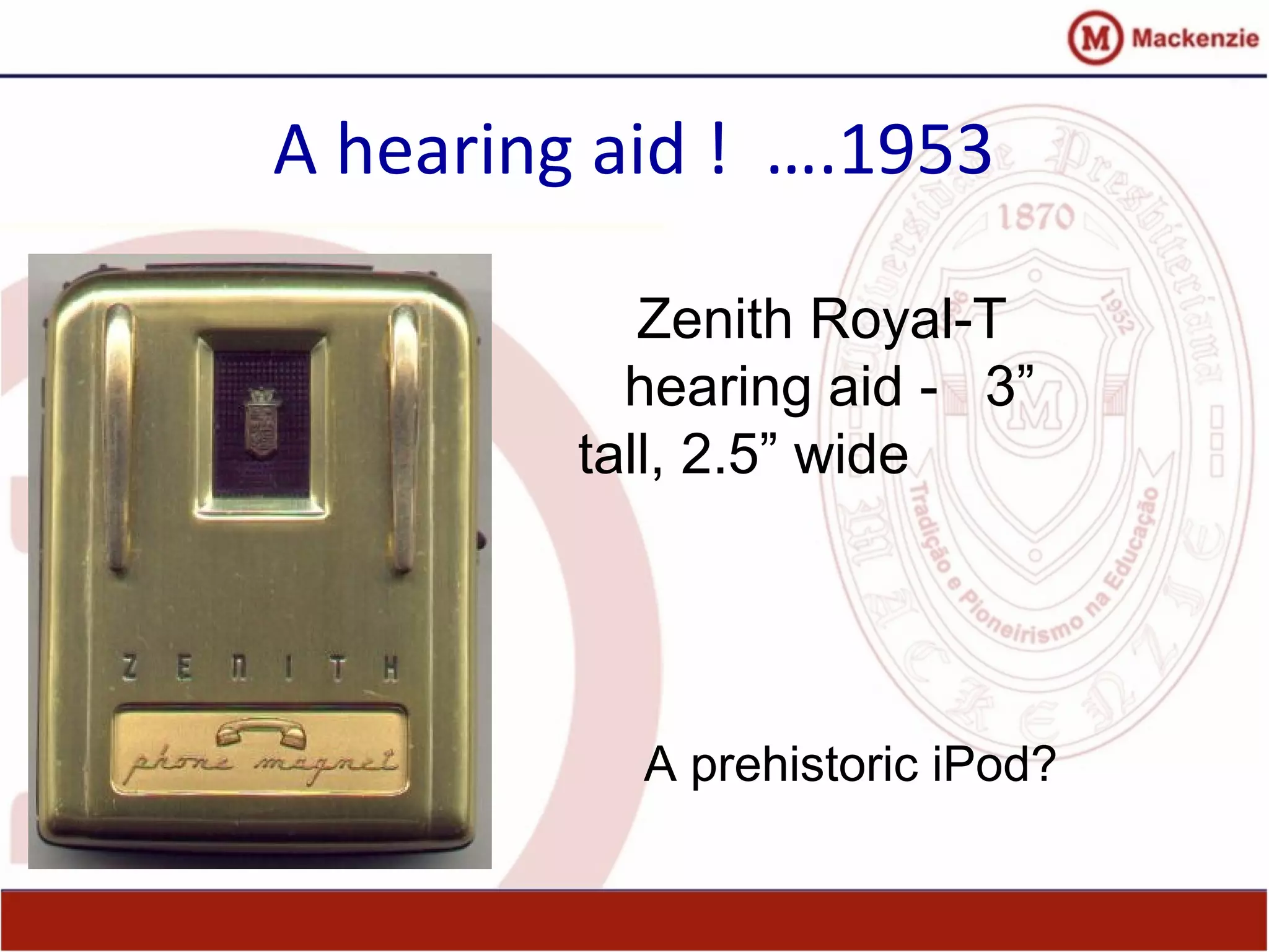 A hearing aid ! ….1953
Zenith Royal-T
hearing aid - 3”
tall, 2.5” wide
A prehistoric iPod?
 