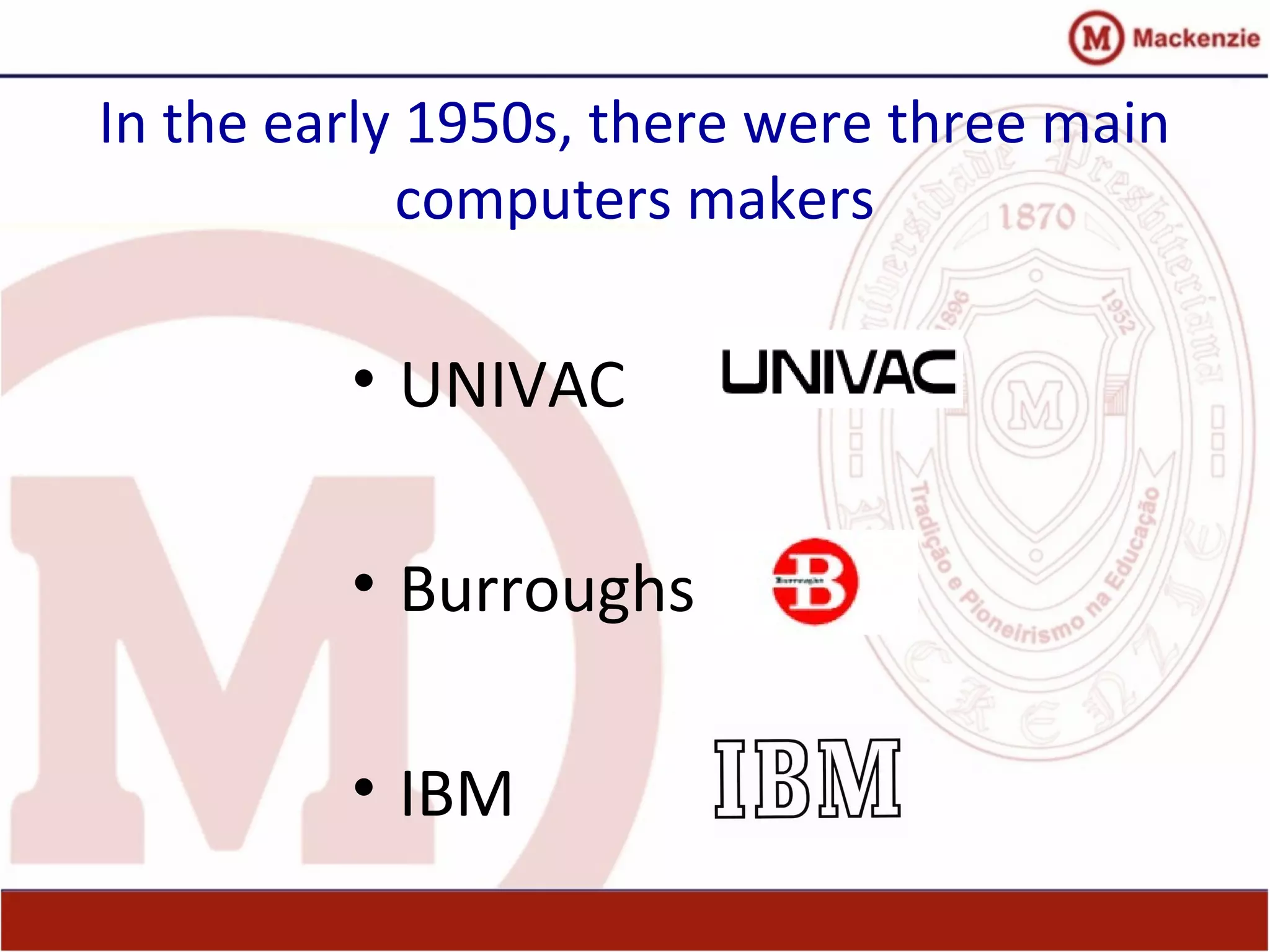 In the early 1950s, there were three main
computers makers
• UNIVAC
• Burroughs
• IBM
 