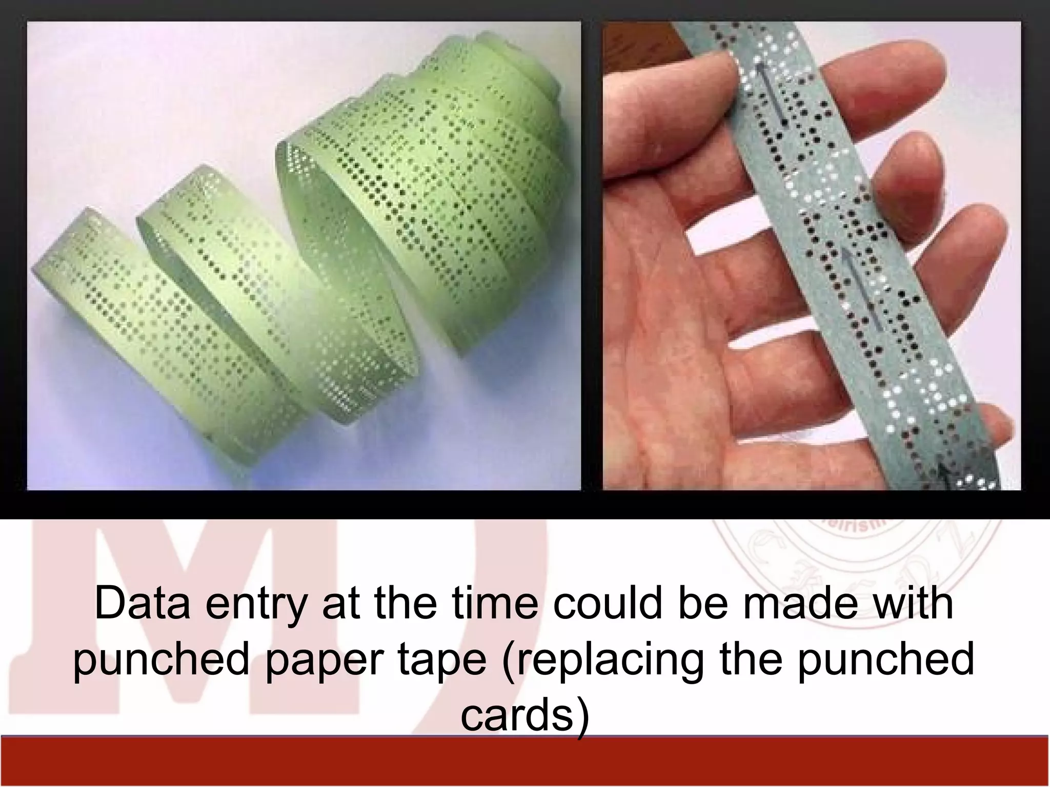 Data entry at the time could be made with​​
punched paper tape (replacing the punched
cards)
 