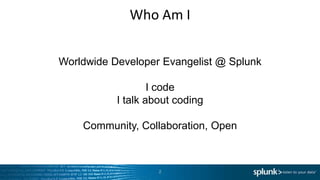 Who Am I
2
Worldwide Developer Evangelist @ Splunk
I code
I talk about coding
Community, Collaboration, Open
 