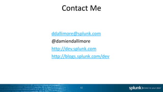 Contact Me
ddallimore@splunk.com
@damiendallimore
http://dev.splunk.com
http://blogs.splunk.com/dev
42
 