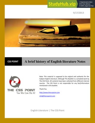 Note: This material is supposed to be original and authentic for the
Subject English Literature. Although This Booklet is a complied work by
The CSS Point. All contents have been collected from different internet
sources. The CSS Point is not responsible for any fact/information
mentioned in this booklet.
Thank You
http://www.thecsspoint.com
info@thecsspoint.com
9/17/2013
English Literature | The CSS Point
CSS POINT A brief history of English literature Notes
 