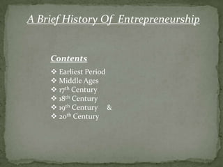 A Brief History Of Entrepreneurship

Contents
 Earliest Period
 Middle Ages
 17th Century
 18th Century
 19th Century &
 20th Century

 