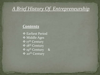 A Brief History Of Entrepreneurship
Contents
 Earliest Period
 Middle Ages
 17th Century
 18th Century
 19th Century &
 20th Century
 