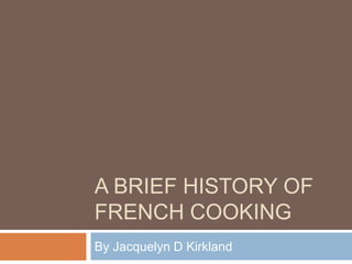 A BRIEF HISTORY OF
FRENCH COOKING
By Jacquelyn D Kirkland
 