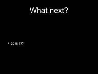 What next?
• 2018 ???
 