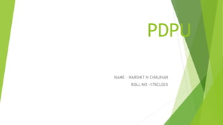 PDPU
NAME – HARSHIT N CHAUHAN
ROLL NO -17BCL025
 
