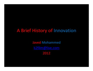 A Brief History of Innovation

       Javed Mohammed
        k2film@live.com
              2012
 