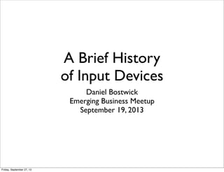 A Brief History
of Input Devices
Daniel Bostwick
Emerging Business Meetup
September 19, 2013
Friday, September 27, 13
 