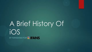 A Brief History Of
iOS
BY NAHUM365 FOR
 