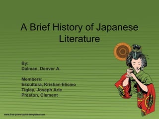 A Brief History of Japanese 
Literature 
By: 
Dalman, Denver A. 
Members: 
Escultura, Kristian Elicieo 
Tigley, Joseph Arle 
Preston, Clement 
 