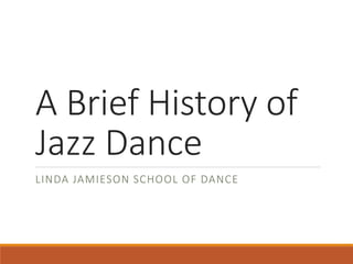 A Brief History of
Jazz Dance
LINDA JAMIESON SCHOOL OF DANCE
 