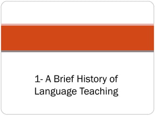 1- A Brief History of
Language Teaching

 