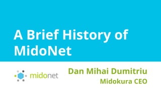 A Brief History of
MidoNet
Dan Mihai Dumitriu
Midokura CEO
 