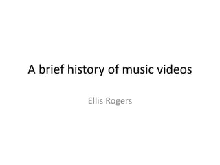 A brief history of music videos
Ellis Rogers
 
