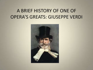 A BRIEF HISTORY OF ONE OF
OPERA’S GREATS: GIUSEPPE VERDI
 
