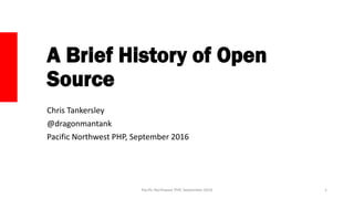 A Brief History of Open
Source
Chris Tankersley
@dragonmantank
Pacific Northwest PHP, September 2016
Pacific Northwest PHP, September 2016 1
 