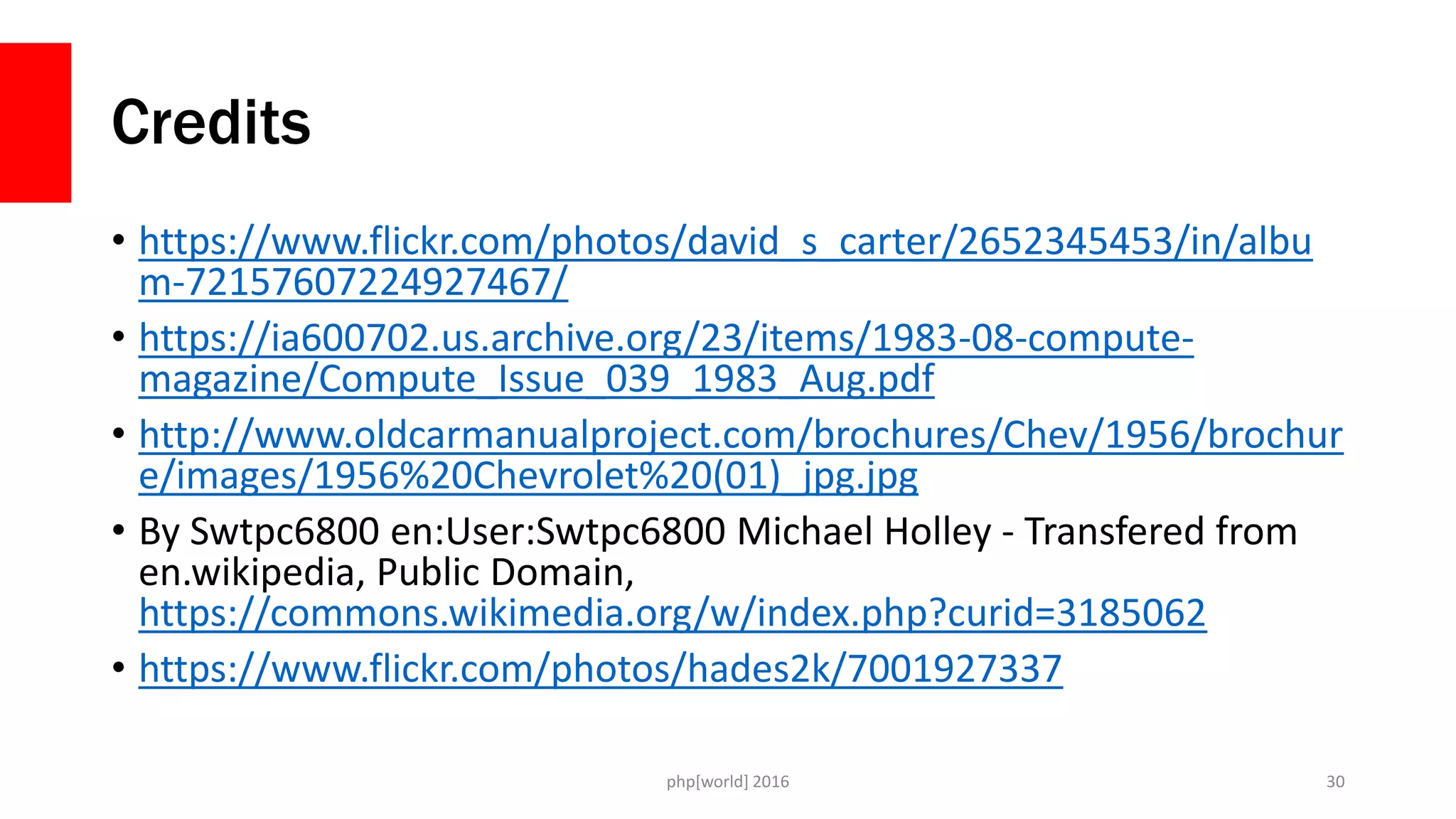 Credits
• https://www.flickr.com/photos/david_s_carter/2652345453/in/albu
m-72157607224927467/
• https://ia600702.us.archive.org/23/items/1983-08-compute-
magazine/Compute_Issue_039_1983_Aug.pdf
• http://www.oldcarmanualproject.com/brochures/Chev/1956/brochur
e/images/1956%20Chevrolet%20(01)_jpg.jpg
• By Swtpc6800 en:User:Swtpc6800 Michael Holley - Transfered from
en.wikipedia, Public Domain,
https://commons.wikimedia.org/w/index.php?curid=3185062
• https://www.flickr.com/photos/hades2k/7001927337
php[world] 2016 30
 