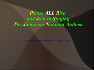Please ALL Rise
and Join in Singing
The Jamaican National Anthem
http://www.youtube.com/watch?v=L8yo4xsOJbw
 