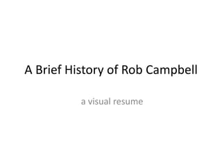 A Brief History of Rob Campbell

          a visual resume
 