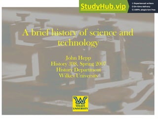 A brief history of science and
technology
John Hepp
History 398, Spring 2007
History Department
Wilkes University
 