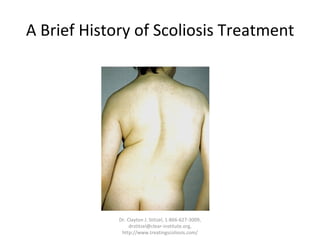 A Brief History of Scoliosis Treatment Dr. Clayton J. Stitzel, 1-866-627-3009, drstitzel@clear-institute.org, http://www.treatingscoliosis.com/ 