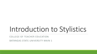 Introduction to Stylistics
COLLEGE OF TEACHER EDUCATION
BATANGAS STATE UNIVERSITY MAIN 1
 