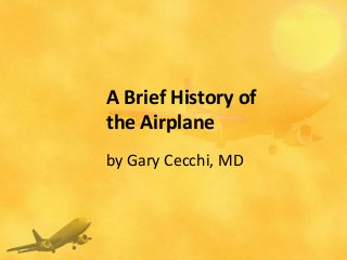 A Brief History of
the Airplane
by Gary Cecchi, MD
 
