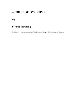 A BRIEF HISTORY OF TIME 
By 
Stephen Hawking 
Ref: http://www.physics.metu.edu.tr/~fizikt/html/hawking/A_Brief_History_in_Time.html
 