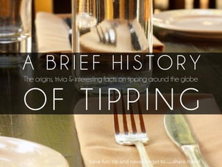 A B R I E F H I S TO R Y
The origins, trivia & interesting facts on tipping around the globe
OF TIPPING
have fun, tip and never forget to www.share.travel
 