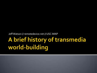 A brief history of transmedia world-building Jeff Watson // remotedevice.net // USC iMAP 