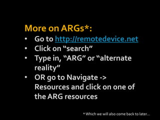 More on ARGs*:<br /><ul><li>Go to http://remotedevice.net