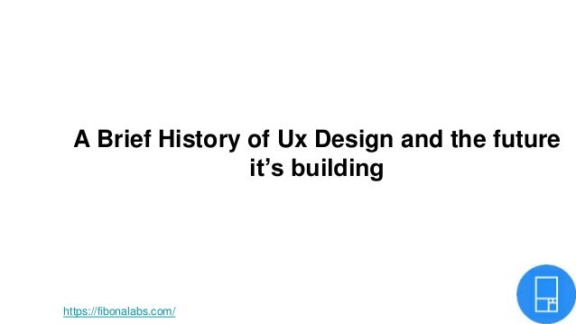 A Brief History of Ux Design and the future
it’s building
https://fibonalabs.com/
 