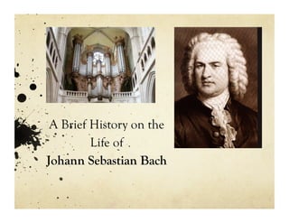 A Brief History on the
         Life of
Johann Sebastian Bach
 
