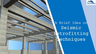 A Brief Idea on
Seismic
Retrofitting
Techniques
 