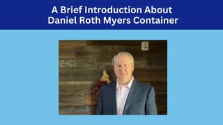 A Brief Introduction About
Daniel Roth Myers Container
 