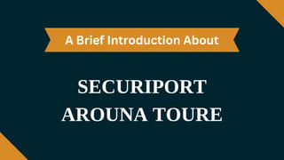 SECURIPORT
AROUNA TOURE
A Brief Introduction About
 