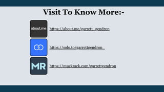 Visit To Know More:-
https://about.me/garrett_gendron
https://muckrack.com/garrettgendron
https://solo.to/garrettgendron_
 