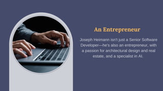 An Entrepreneur
Joseph Heimann isn't just a Senior Software
Developer—he's also an entrepreneur, with
a passion for architectural design and real
estate, and a specialist in AI.
 