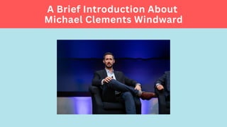 A Brief Introduction About
Michael Clements Windward
 