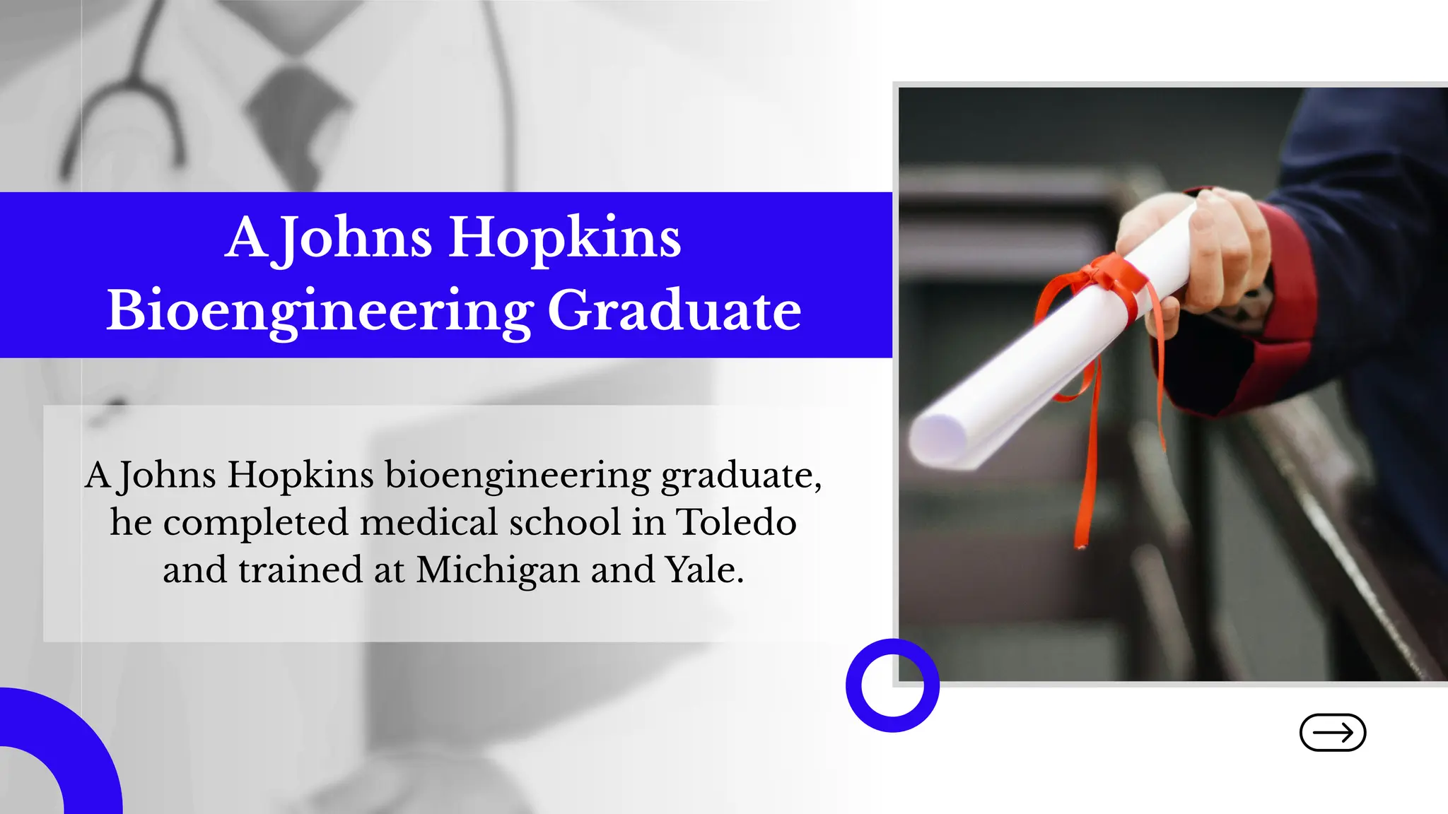 A Johns Hopkins
Bioengineering Graduate
A Johns Hopkins bioengineering graduate,
he completed medical school in Toledo
and trained at Michigan and Yale.