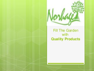 Fill The Garden
with
Quality Products
 