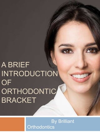 A BRIEF
INTRODUCTION
OF
ORTHODONTIC
BRACKET
By Brilliant
Orthodontics
 