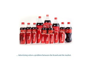 … Advertising solves a problem between the brand and the market.

 