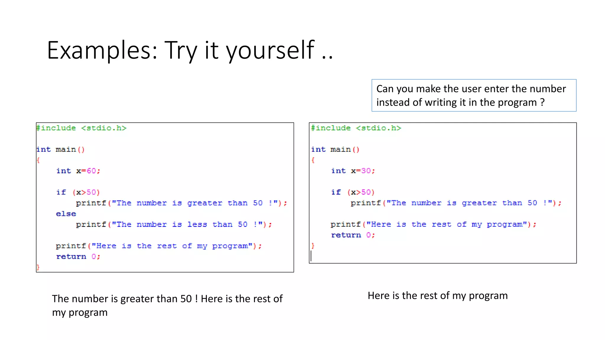 Examples: Try it yourself ..
The number is greater than 50 ! Here is the rest of
my program
Here is the rest of my program
Can you make the user enter the number
instead of writing it in the program ?
 